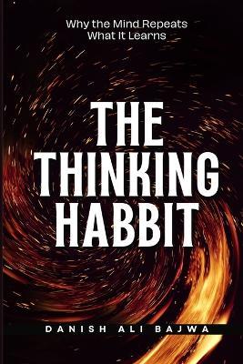 The Thinking Habit: Why the Mind Repeats What It Learns - Danish Ali Bajwa - cover