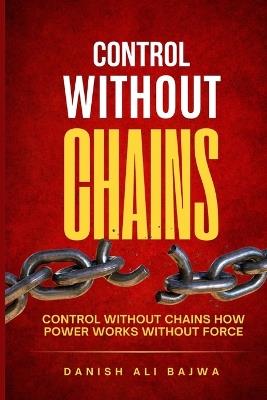 Control Without Chains: Control Without Chains How Power Works Without Force - Danish Ali Bajwa - cover