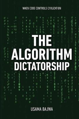 The Algorithm Dictatorship: When Code Controls Civilization - Usama Bajwa - cover