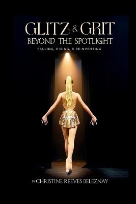 Glitz & Grit: Beyond the Spotlight: Falling, Rising and Reinventing - Christine Reeves Beleznay - cover
