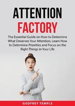 Attention Factory: The Essential Guide on How to Determine What Deserves Your Attention, Learn How to Determine Priorities and Focus on the Right Things in Your Life