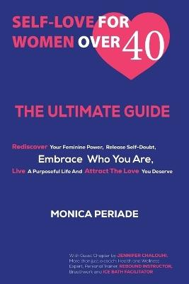 Self Love for Women Over 40: THE ULTIMATE GUIDE - Rediscover Your Feminine Power, Release Self-Doubt, Embrace Who You Are, Live A Purposeful Life And Attract the Love You Deserve - Monica Periade - cover