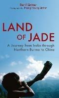 Land of Jade: A Journey from India Through Northern Burma to China - Bertil Lintner - cover