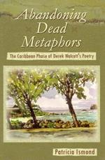 Abandoning Dead Metaphors: The Caribbean Phase of Derek Walcott's Poetry
