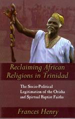Reclaiming African Religions in Trinidad: The Socio-political Legitimation of the Orisha and Spiritual Baptist Faith