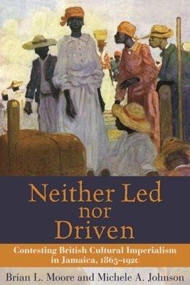 Neither Led Nor Driven: Confesting British Cultural Imperialism in Jamaica,1865-1920 - cover