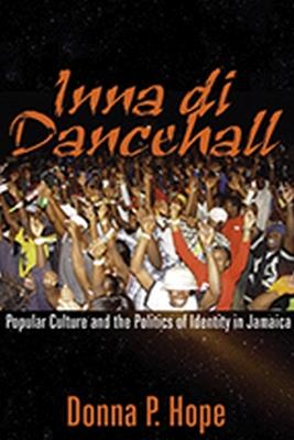 Inna Di Dancehall: Popular Culture and the Politics of Identity in Jamaica - Donna P. Hope - cover