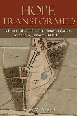 Hope Transformed: A Historical Sketch of the Hope Landscape, St Andrew, Jamaica, 1660-1960 - Veront M. Satchell - cover