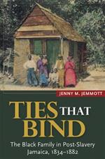 Ties that Bind: The Black Family in Post-Slavery Jamaica, 1834-1882