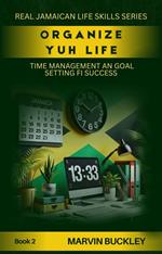 Organize Yuh Life: Time Management an Goal Setting fi Success