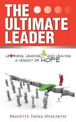The Ultimate Leader: Learning, Leading and Leaving a Legacy of Hope - Brigette Tasha Hyacinth - cover