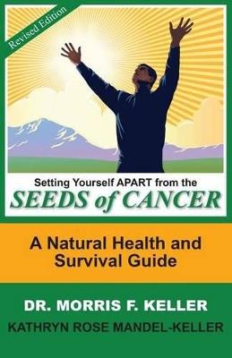 Setting Yourself Apart from the Seeds of Cancer: A Natural Health and Survival Guide - Morris F Keller,Kathryn Rose Mandel-Keller - cover