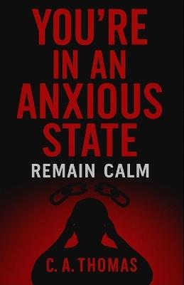 You're In An Anxious State: Remain Calm - C A Thomas - cover