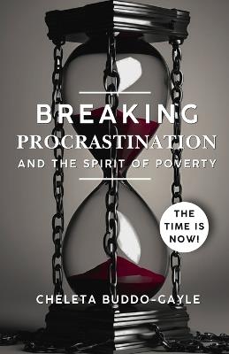 Breaking Procrastination and the Spirit of Poverty: The Time Is Now! - Cheleta Buddo-Gayle - cover