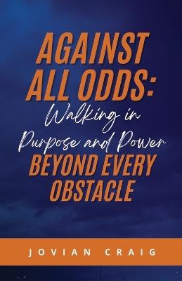 Against All Odds: Walking in Purpose and Power Beyond Every Obstacle - Jovian Craig - cover