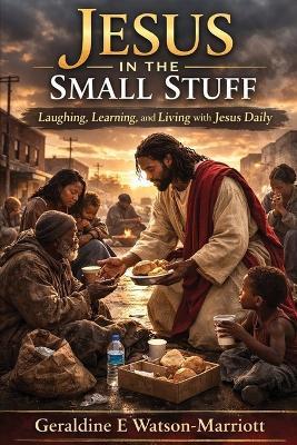 Jesus in the Small Stuff: Laughing, Learning, and Living with Jesus Daily - Geraldine E Watson-Marriott - cover