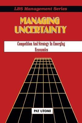 Managing Uncertainty: Competition and Strategy in Emerging Economies - Pat Utomi,Patrick O Utomi - cover