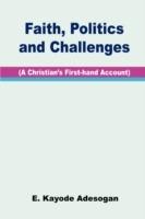 Faith, Politics and Challenges: a Christian's First-hand Account - E. Kayode Adesogan - cover