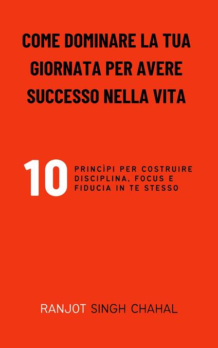 Come Dominare La Tua Giornata per Avere Successo Nella Vita - Ranjot Singh Chahal,Inkwell Press - ebook