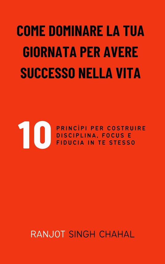 Come Dominare La Tua Giornata per Avere Successo Nella Vita - Ranjot Singh Chahal,Inkwell Press - ebook