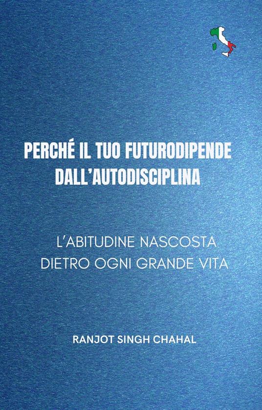 Perché il tuo futuro dipende dall'autodisciplina - Ranjot Singh Chahal,Inkwell Press - ebook