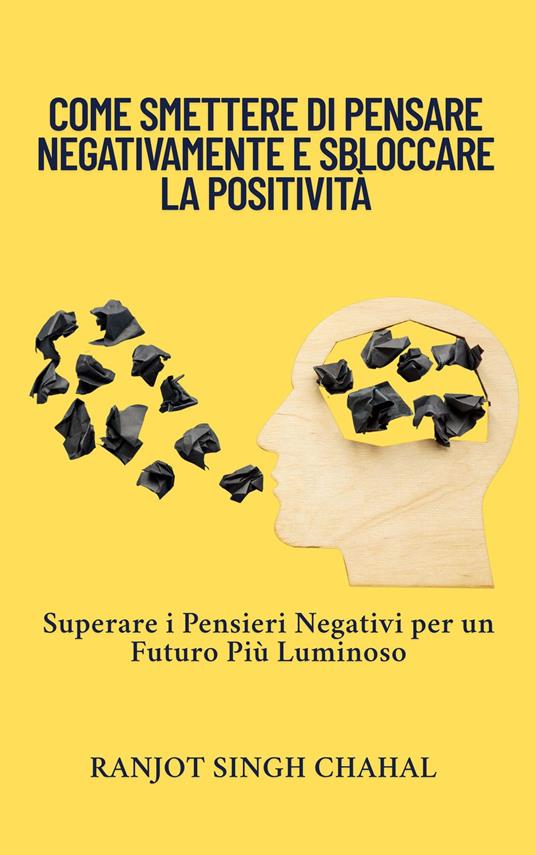Come Smettere di Pensare Negativamente e Sbloccare la Positività - Ranjot Singh Chahal,Rana Books Uk - ebook