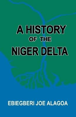 A History of the Niger Delta. an Historical Interpretation of Ijo Oral Tradition - Ebiegberi Joe Alagoa,Abiegberi Joe Alagoa - cover