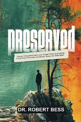 Preserved: Thirteen Times Death Came, and Thirteen Times God Said No: A True Story of Survival, Lost Identity, Abuse, and Redemption - Robert Bess - cover