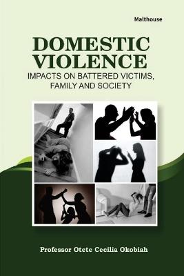 Domestic Violence: Impacts on battered victims, family and society - Otete Cecilia Okobiah - cover