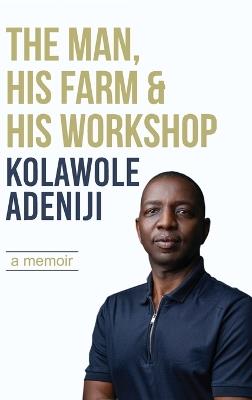 The man, his farm & his workshop: A memoir - Kolawole Adeniji - cover