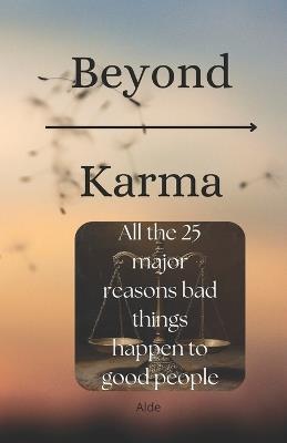 Beyond Karma: All the 25 major reasons bad things happen to good people - Alde - cover