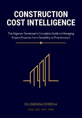 Construction Cost Intelligence: The Nigerian Developer's Complete Guide to Managing Project Finances from Feasibility to Final Account - Olugbenga Oyebola - cover