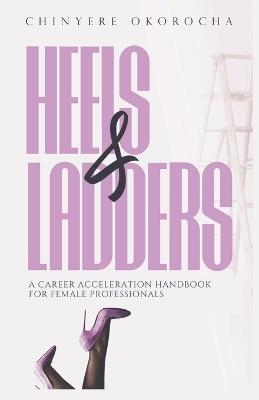 Heels & Ladders: A Career Acceleration Handbook For Female Professionals - Chinyere Okorocha - cover