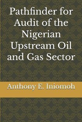 Pathfinder for Audit of the Nigerian Upstream Oil and Gas Sector - Anthony E Iniomoh - cover