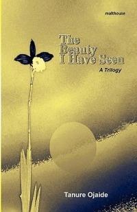 The Beauty I Have Seen. A Trilogy - Tanure Ojaide - cover