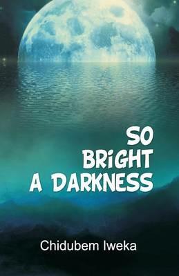 So Bright a Darkness - Chidubem Iweka - cover