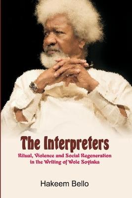 The Interpreters: Ritual, Violence, and Social Regeneration in the Writing of Wole Soyinka - Hakeem Bello - cover