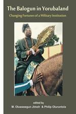 The Balogun in Yoruba land The Changing Fortunes of a Military Institution: Essays in Honour of Chief Lanre Razak The Balogun