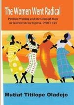 The Women Went Radical: Petition Writing and Colonial State in Southwestern Nigeria, 1900-1953