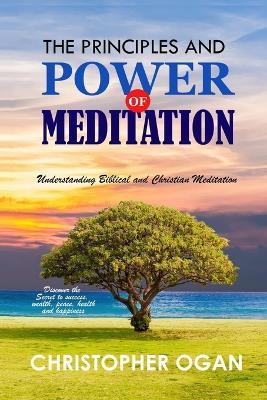 The Principles and Power of Meditation: Understanding Biblical and Christian Meditation - Christopher Ogan - cover