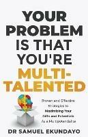 Your Problem is that you're Multi-talented: Proven and Effective Strategies to Maximising Your Gifts and Potentials as a Multi-potentialite - Samuel Ekundayo - cover