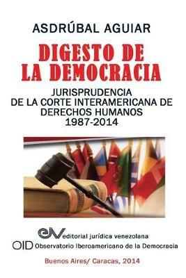 Digesto de La Democracia. Jurisprudencia de La Corte Interamericana de Derechos Humanos 1987-2014 - Asdrubal Aguiar - cover