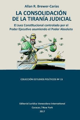 La Consolidacion de la Tirania Judicial.: El Juez Constitucional controlado por el Poder Ejecutivo asumiendo el Poder Absoluto - Allan R Brewer-Carias - cover