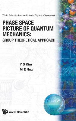 Phase Space Picture Of Quantum Mechanics: Group Theoretical Approach - Young Suh Kim,Marilyn E Noz - cover