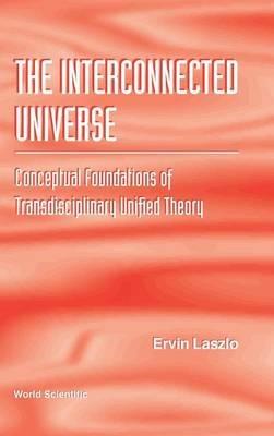 Interconnected Universe, The: Conceptual Foundations Of Transdisciplinary Unified Theory - Ervin Laszlo - cover