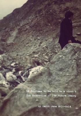 99 Problems to be told to a plant & The Excavation of Its Future Memory - Berit Jane Soli-Holt - cover