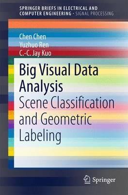 Big Visual Data Analysis: Scene Classification and Geometric Labeling - Chen Chen,Yuzhuo Ren,C.-C. Jay Kuo - cover