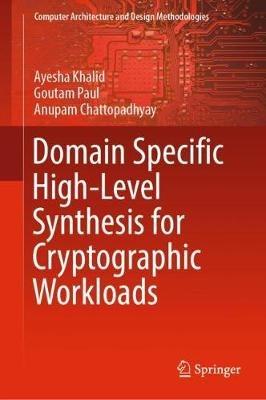 Domain Specific High-Level Synthesis for Cryptographic Workloads - Ayesha Khalid,Goutam Paul,Anupam Chattopadhyay - cover