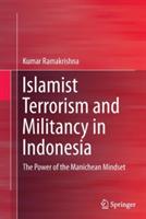 Islamist Terrorism and Militancy in Indonesia: The Power of the Manichean Mindset - Kumar Ramakrishna - cover