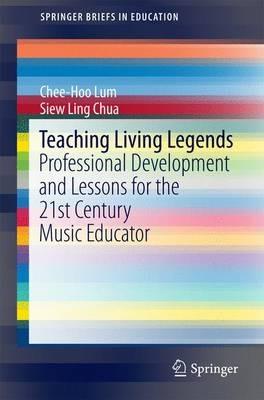 Teaching Living Legends: Professional Development and Lessons for the 21st Century Music Educator - Chee-Hoo Lum,Siew Ling Chua - cover